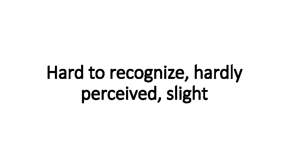 Hard to recognize, hardly Indecisive perceived, slight 