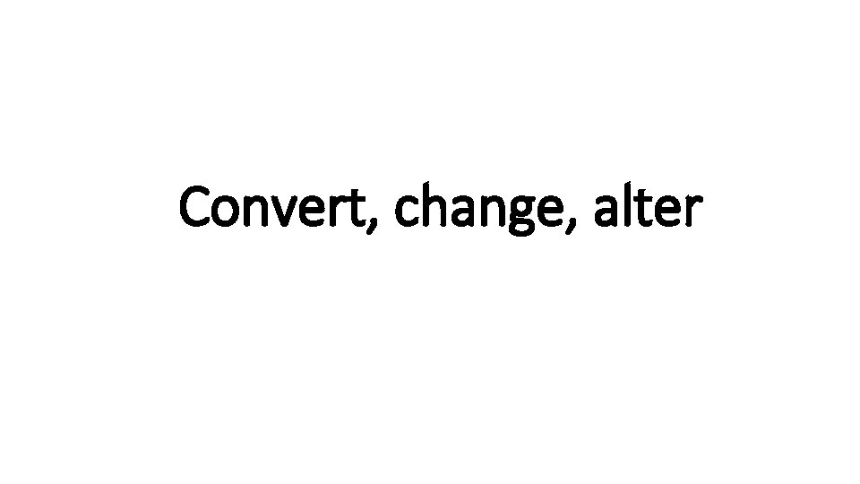 Convert, change, alter 
