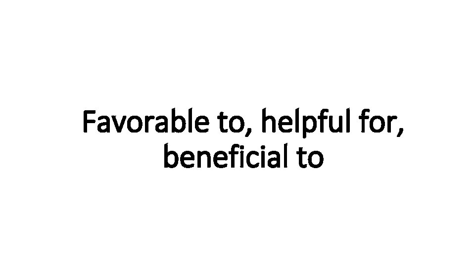 Favorable. Indecisive to, helpful for, beneficial to 