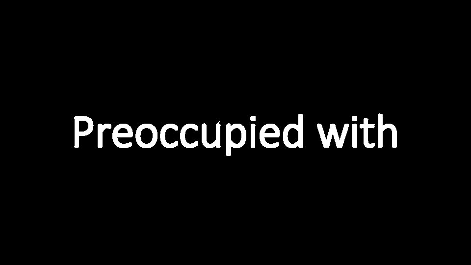 Preoccupied with 