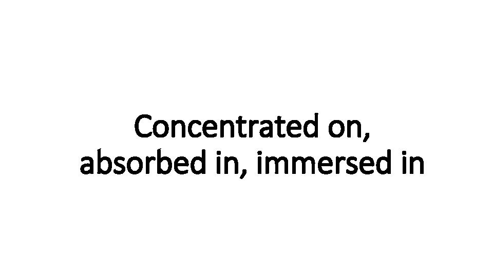 Concentrated on, Indecisive absorbed in, immersed in 