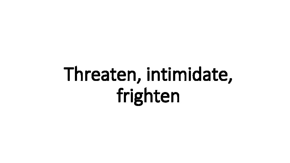 Threaten, intimidate, Indecisive frighten 