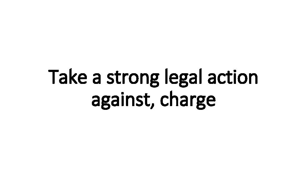 Take a strong legal action Indecisive against, charge 