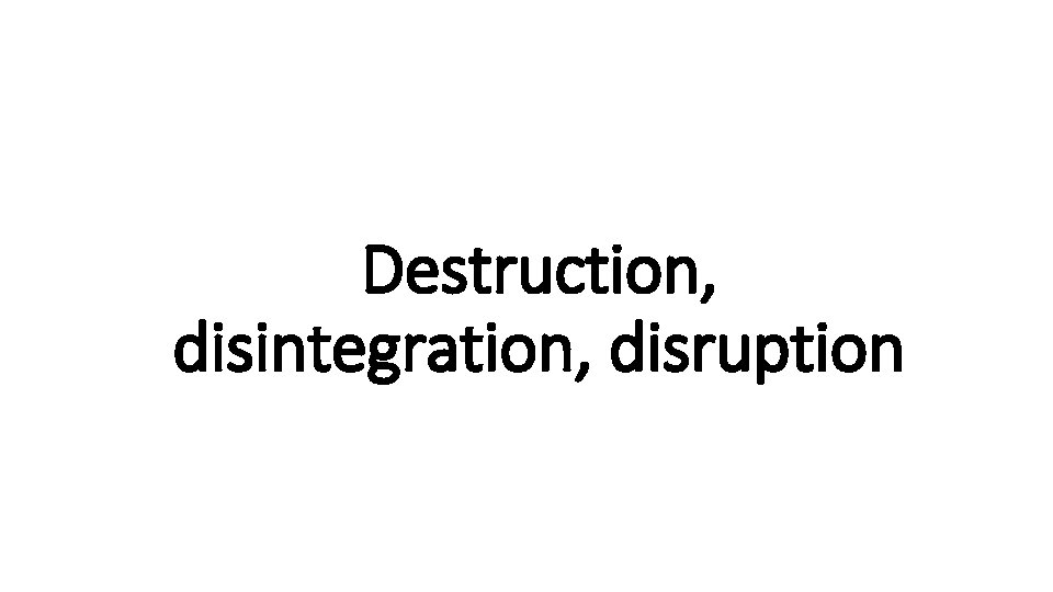 Destruction, Indecisive disintegration, disruption 