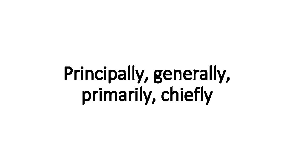 Principally, generally, Indecisive primarily, chiefly 