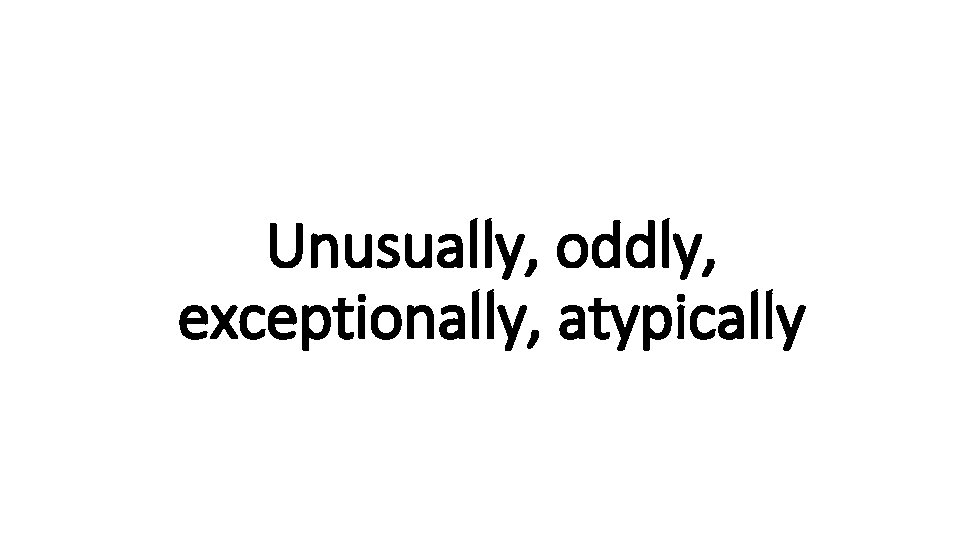 Unusually, oddly, Indecisive exceptionally, atypically 