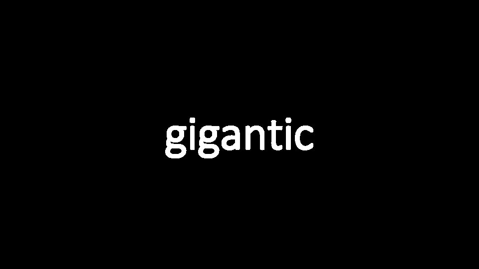 gigantic 