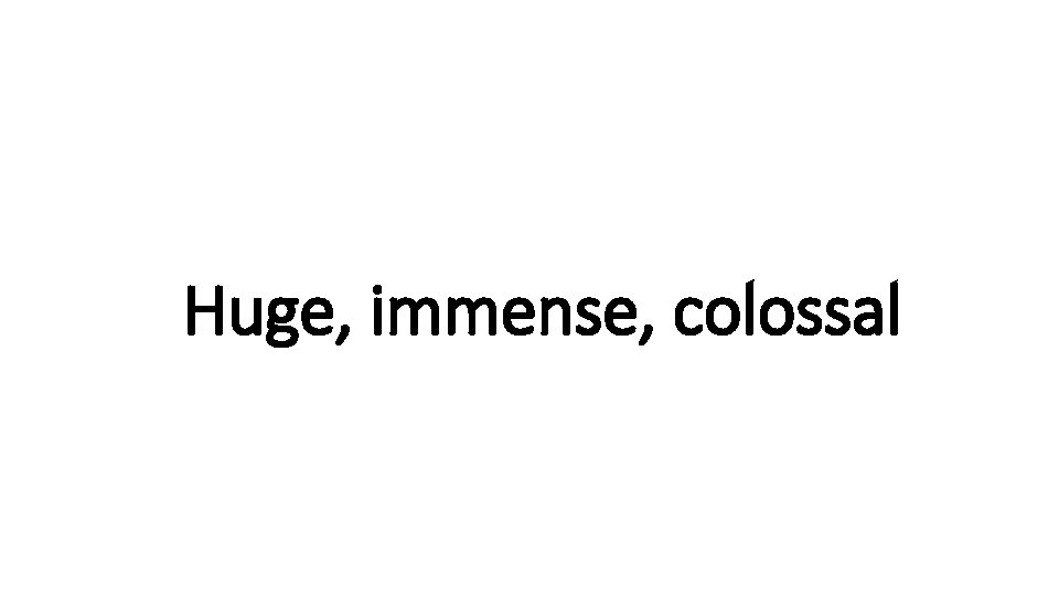 Huge, Indecisive immense, colossal 