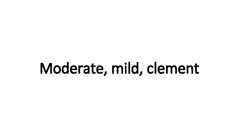 Indecisive Moderate, mild, clement 