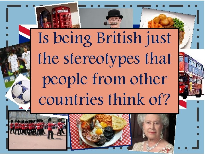 All of you will: Begin to understand what it means to be British. Is.