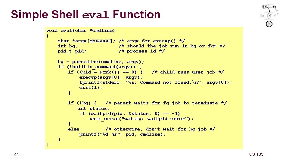 Simple Shell eval Function void eval(char *cmdline) { char *argv[MAXARGS]; /* argv for execvp()