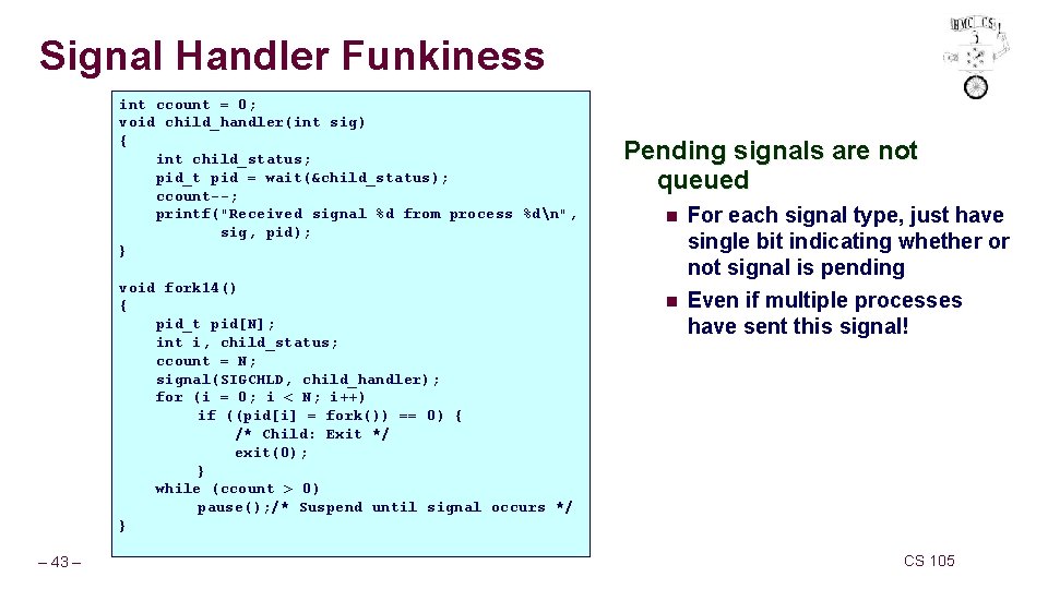 Signal Handler Funkiness int ccount = 0; void child_handler(int sig) { int child_status; pid_t Signal Handler Funkiness int ccount = 0; void child_handler(int sig) { int child_status; pid_t
