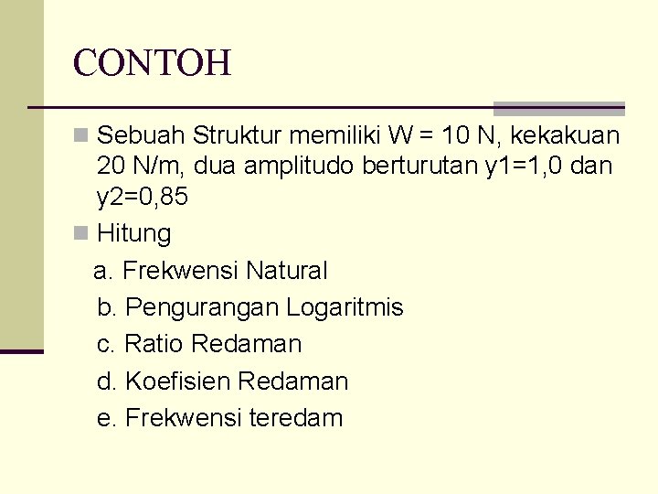 CONTOH n Sebuah Struktur memiliki W = 10 N, kekakuan 20 N/m, dua amplitudo