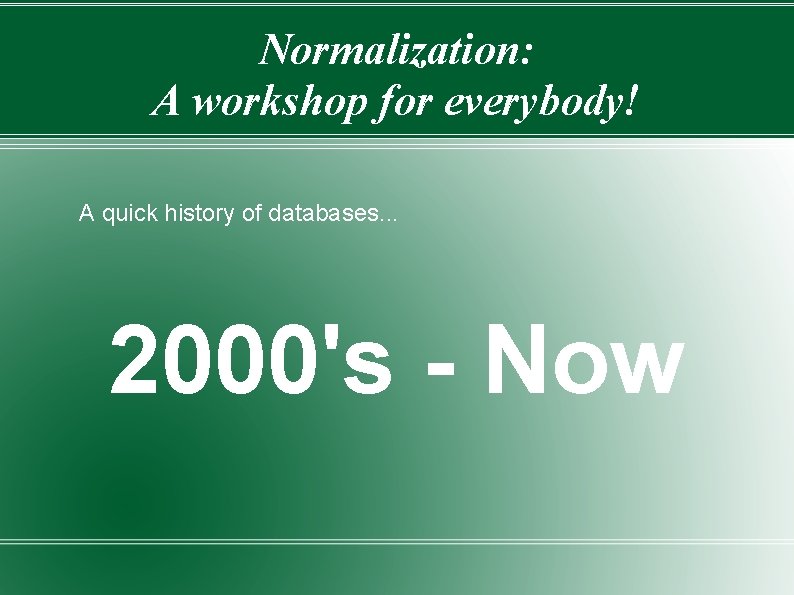 Normalization: A workshop for everybody! A quick history of databases. . . 2000's -