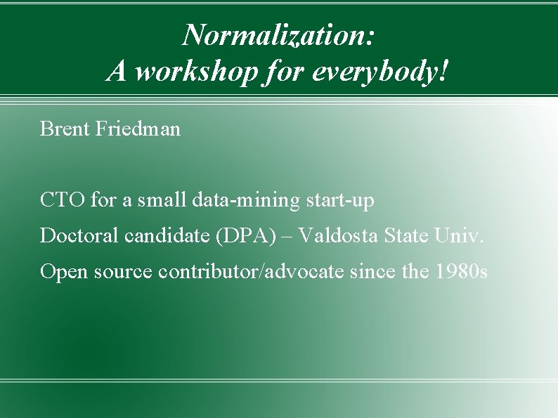 Normalization: A workshop for everybody! Brent Friedman CTO for a small data-mining start-up Doctoral