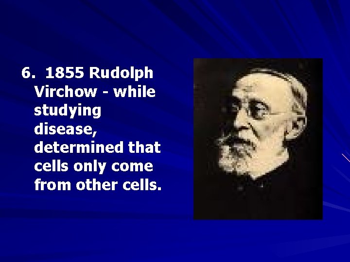 6. 1855 Rudolph Virchow - while studying disease, determined that cells only come from