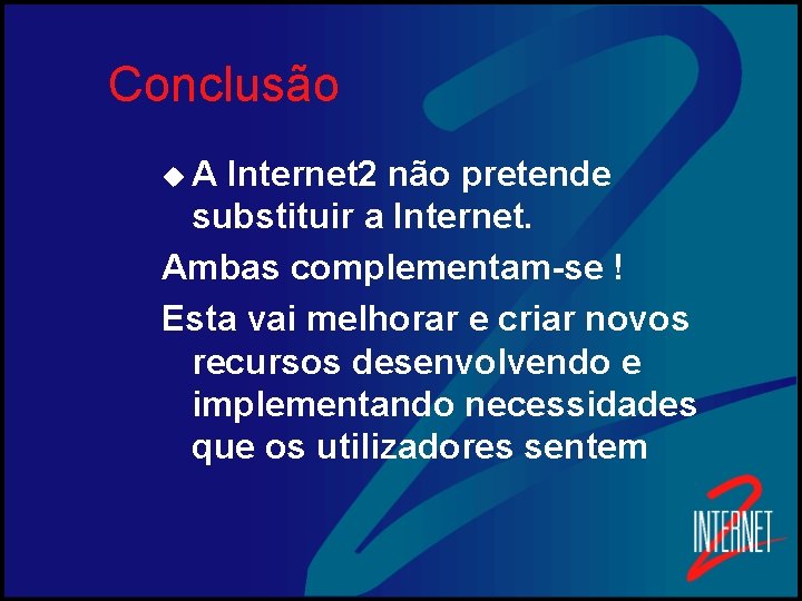 Conclusão u. A Internet 2 não pretende substituir a Internet. Ambas complementam-se ! Esta