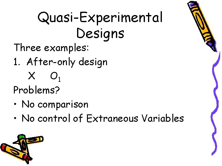 Quasi-Experimental Designs Three examples: 1. After-only design X O 1 Problems? • No comparison