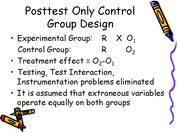 Posttest Only Control Group Design • Experimental Group: R X O 1 Control Group: