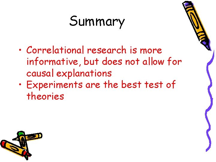 Summary • Correlational research is more informative, but does not allow for causal explanations