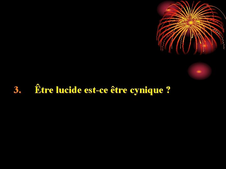 3. Être lucide est-ce être cynique ? 