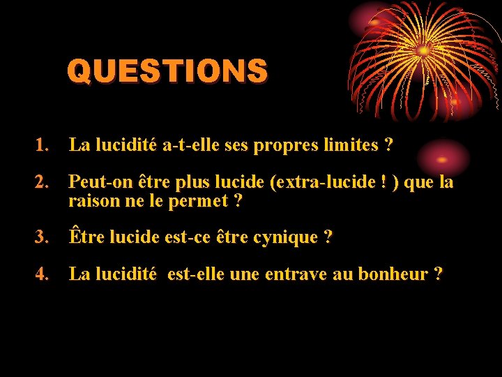 QUESTIONS 1. La lucidité a-t-elle ses propres limites ? 2. Peut-on être plus lucide