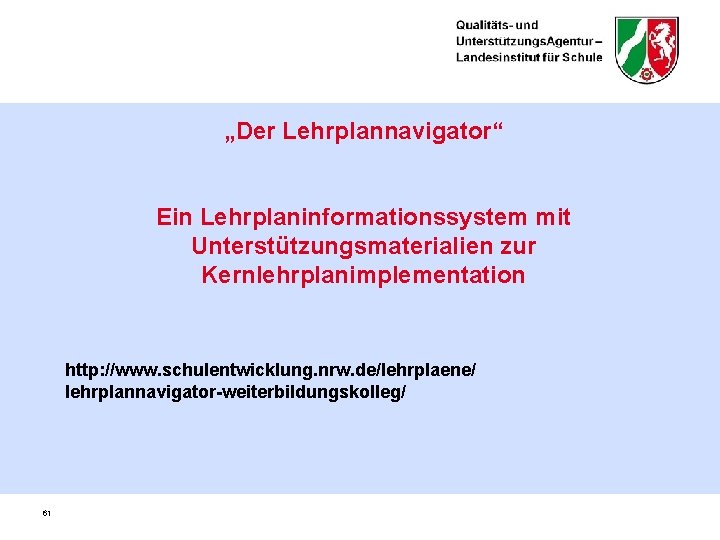 „Der Lehrplannavigator“ Ein Lehrplaninformationssystem mit Unterstützungsmaterialien zur Kernlehrplanimplementation http: //www. schulentwicklung. nrw. de/lehrplaene/ lehrplannavigator-weiterbildungskolleg/