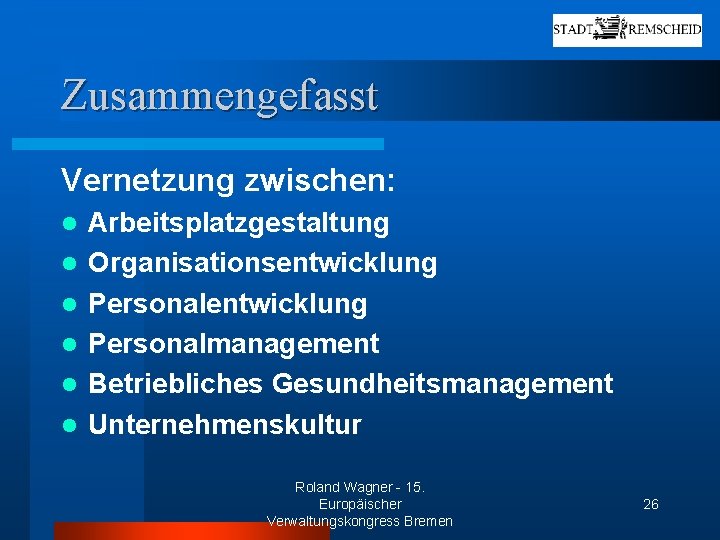 Zusammengefasst Vernetzung zwischen: l l l Arbeitsplatzgestaltung Organisationsentwicklung Personalmanagement Betriebliches Gesundheitsmanagement Unternehmenskultur Roland Wagner