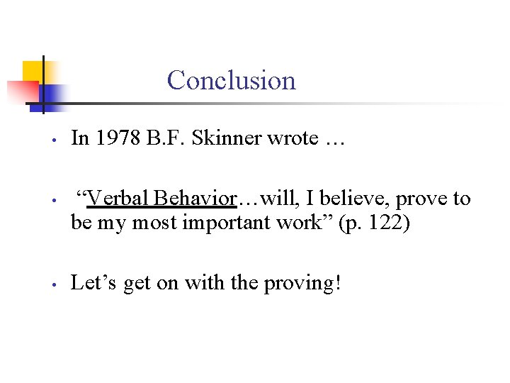 Conclusion • • • In 1978 B. F. Skinner wrote … “Verbal Behavior…will, I