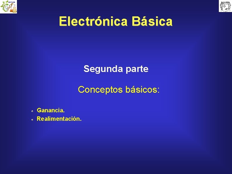 Electrónica Básica Segunda parte Conceptos básicos: Ganancia. Realimentación. 