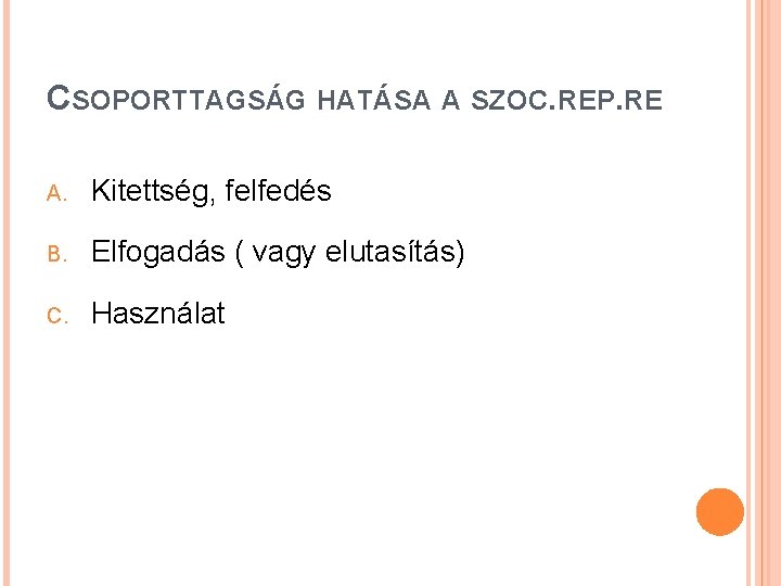 CSOPORTTAGSÁG HATÁSA A SZOC. REP. RE A. Kitettség, felfedés B. Elfogadás ( vagy elutasítás) CSOPORTTAGSÁG HATÁSA A SZOC. REP. RE A. Kitettség, felfedés B. Elfogadás ( vagy elutasítás)