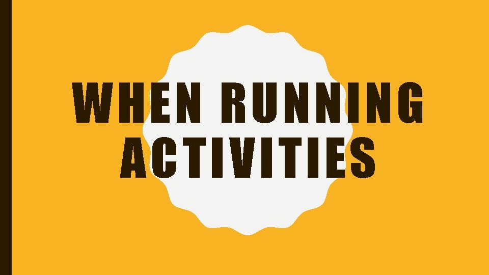 WHEN RUNNING ACTIVITIES 