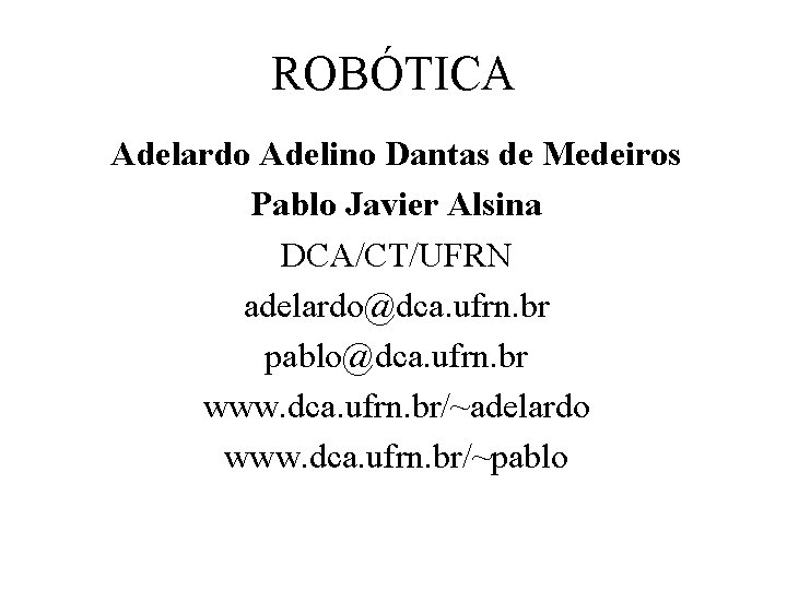 ROBÓTICA Adelardo Adelino Dantas de Medeiros Pablo Javier Alsina DCA/CT/UFRN adelardo@dca. ufrn. br pablo@dca.