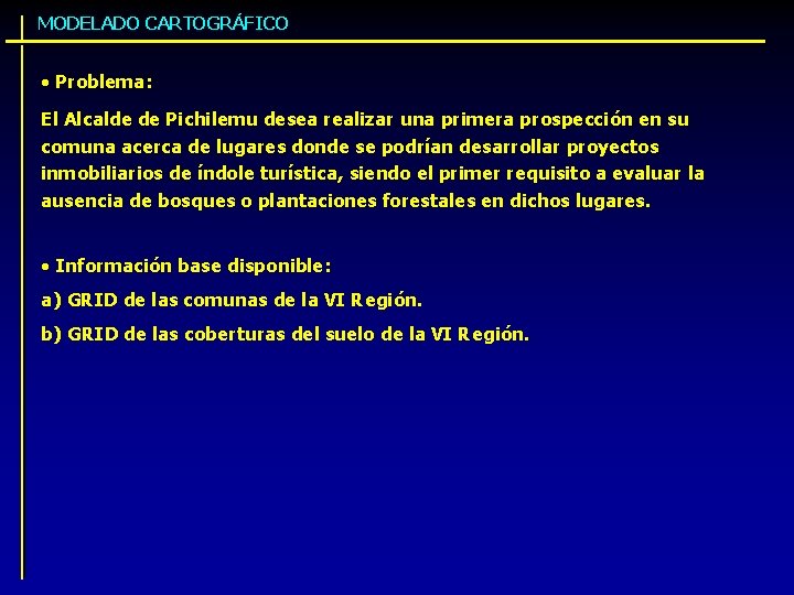 MODELADO CARTOGRÁFICO • Problema: El Alcalde de Pichilemu desea realizar una primera prospección en