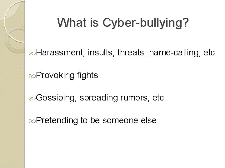 What is Cyber-bullying? Harassment, Provoking insults, threats, name-calling, etc. fights Gossiping, spreading rumors, etc.