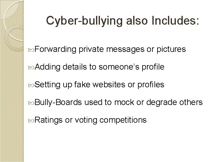 Cyber-bullying also Includes: Forwarding private messages or pictures Adding details to someone’s profile Setting