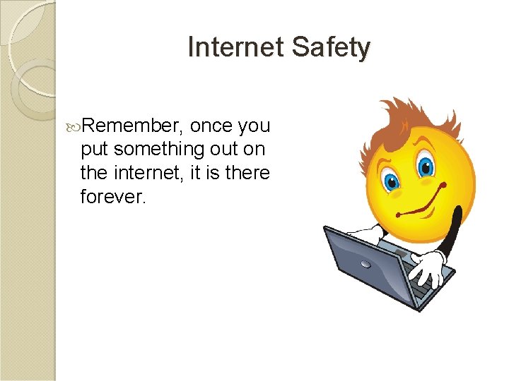 Internet Safety Remember, once you put something out on the internet, it is there