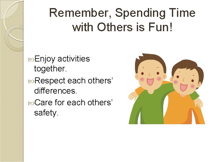 Remember, Spending Time with Others is Fun! Enjoy activities together. Respect each others’ differences.