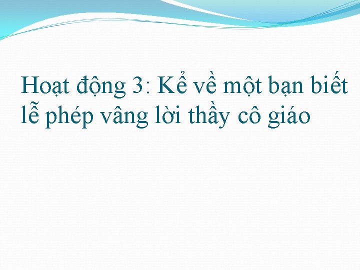 Hoạt động 3: Kể về một bạn biết lễ phép vâng lời thầy cô