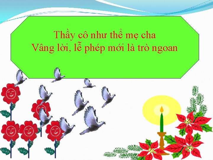 Thầy cô như thể mẹ cha Vâng lời, lễ phép mới là trò ngoan