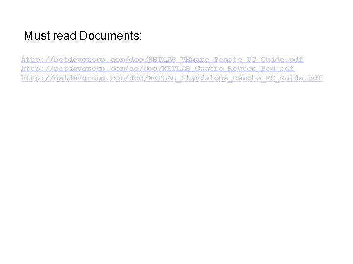 Must read Documents: http: //netdevgroup. com/doc/NETLAB_VMware_Remote_PC_Guide. pdf http: //netdevgroup. com/ae/doc/NETLAB_Cuatro_Router_Pod. pdf http: //netdevgroup. com/doc/NETLAB_Standalone_Remote_PC_Guide.