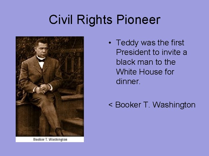 Civil Rights Pioneer • Teddy was the first President to invite a black man