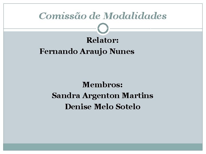 Comissão de Modalidades Relator: Fernando Araujo Nunes Membros: Sandra Argenton Martins Denise Melo Sotelo