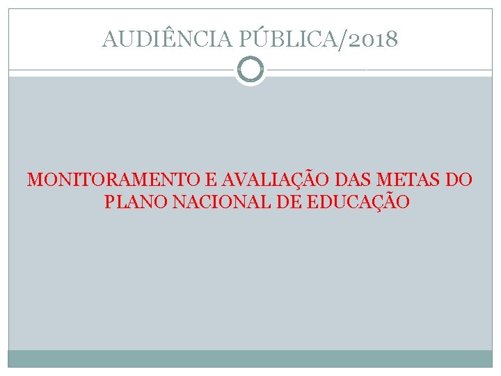 AUDIÊNCIA PÚBLICA/2018 MONITORAMENTO E AVALIAÇÃO DAS METAS DO PLANO NACIONAL DE EDUCAÇÃO 