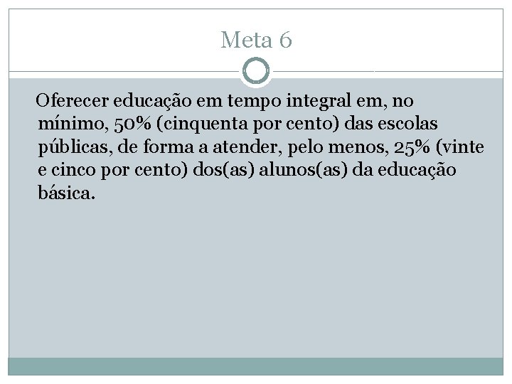 Meta 6 Oferecer educação em tempo integral em, no mínimo, 50% (cinquenta por cento)