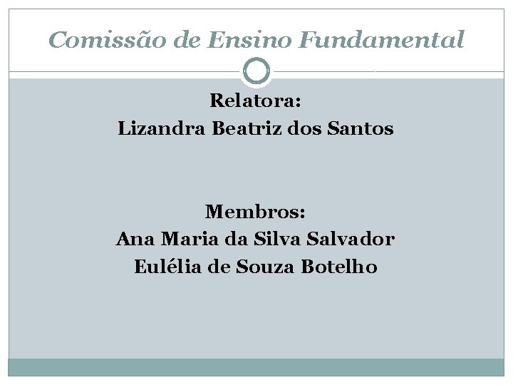 Comissão de Ensino Fundamental Relatora: Lizandra Beatriz dos Santos Membros: Ana Maria da Silva