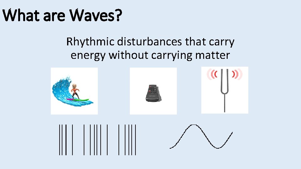 What are Waves? Rhythmic disturbances that carry energy without carrying matter 