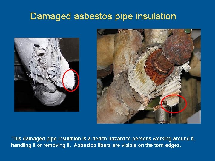 Damaged asbestos pipe insulation This damaged pipe insulation is a health hazard to persons