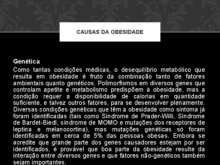 CAUSAS DA OBESIDADE Genética Como tantas condições médicas, o desequilíbrio metabólico que resulta em