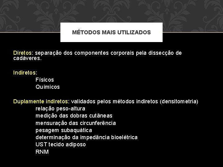 MÉTODOS MAIS UTILIZADOS Diretos: separação dos componentes corporais pela dissecção de cadáveres. Indiretos: Físicos